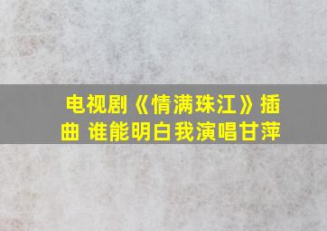 电视剧《情满珠江》插曲 谁能明白我演唱甘萍